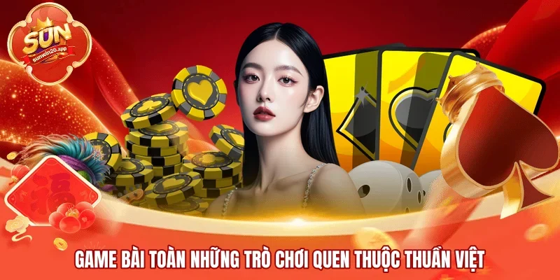 Game bài toàn những trò chơi quen thuộc thuần Việt