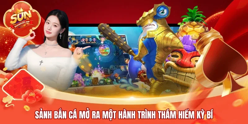 Sảnh bắn cá mở ra một hành trình thám hiểm kỳ bí