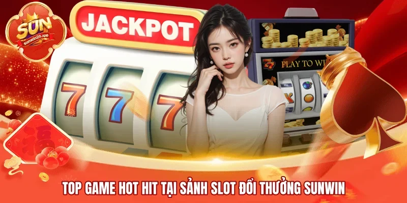 Top game hot hit tại sảnh slot đổi thưởng SUNWIN