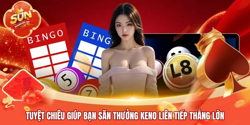 Tuyệt chiêu giúp bạn săn thưởng Keno liên tiếp thắng lớn