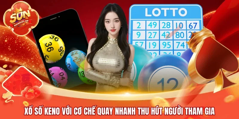 Xổ số Keno với cơ chế quay nhanh thu hút người tham gia